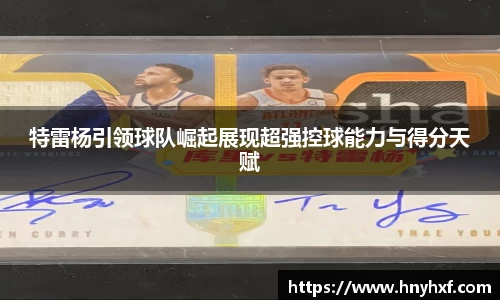 特雷杨引领球队崛起展现超强控球能力与得分天赋